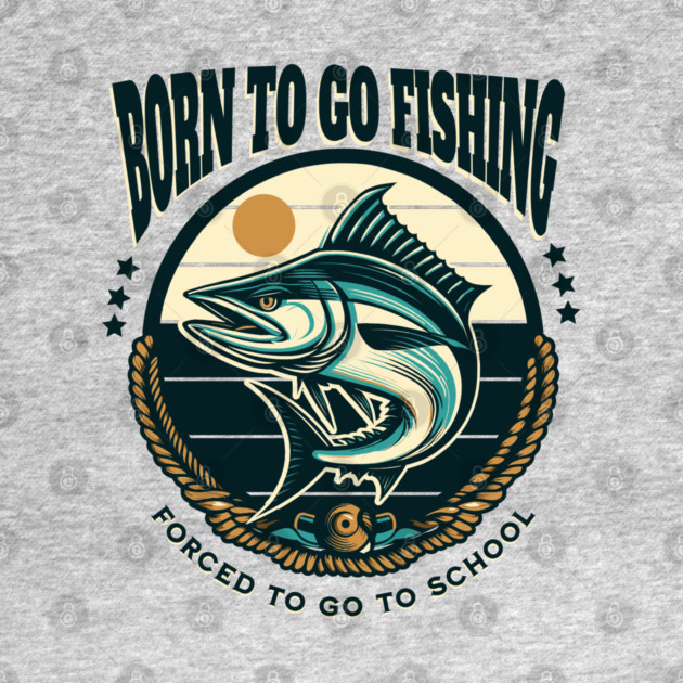 Born To Go Fishing Forced To Go To School by Pixel Threads 