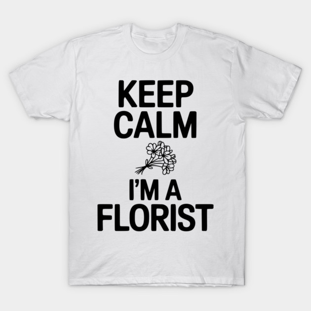 Keep Calm I’m a Florist T-Shirt by Frank Ring