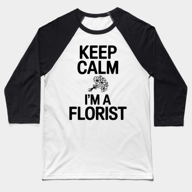 Keep Calm I’m a Florist Baseball T-Shirt by Frank Ring