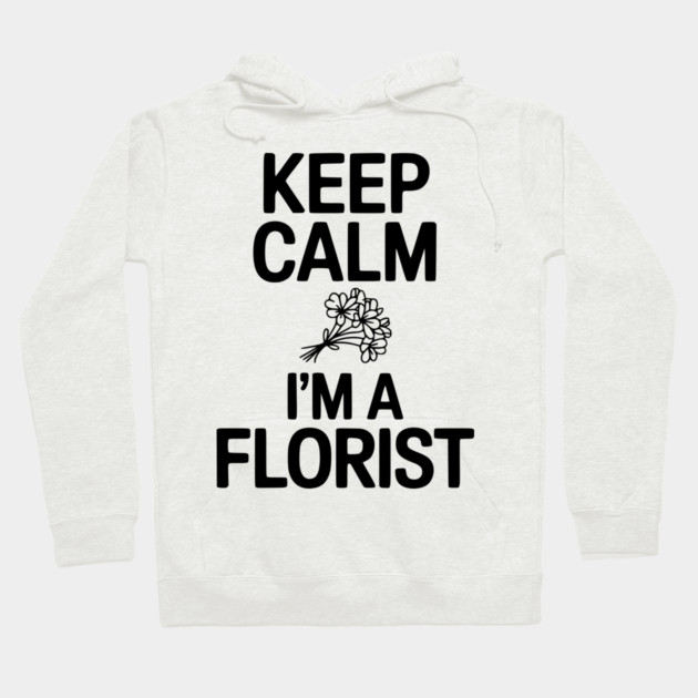 Keep Calm I’m a Florist Hoodie by Frank Ring