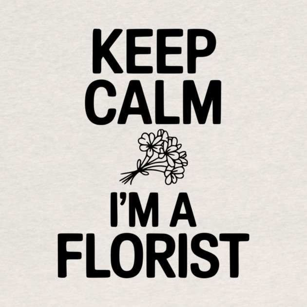 Keep Calm I’m a Florist by Frank Ring
