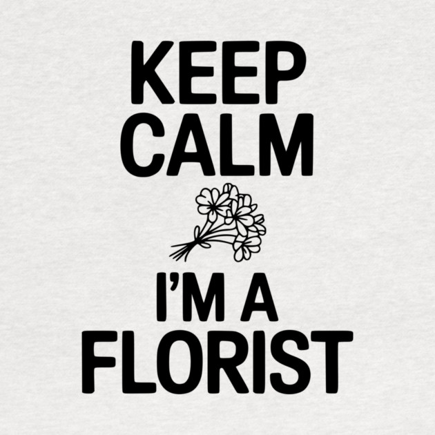 Keep Calm I’m a Florist by Frank Ring