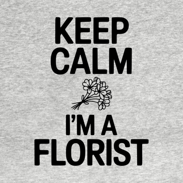 Keep Calm I’m a Florist by Frank Ring
