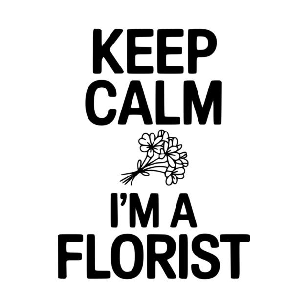 Keep Calm I’m a Florist by Frank Ring