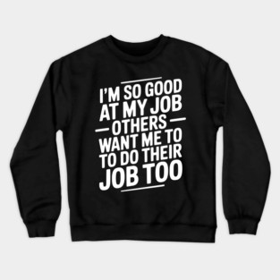 I’m So Good At My Job Others Want Me To Do Their Job Too Crewneck Sweatshirt