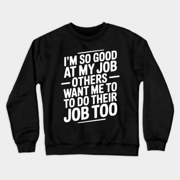 I’m So Good At My Job Others Want Me To Do Their Job Too Crewneck Sweatshirt by Frank Ring