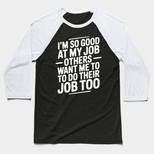 I’m So Good At My Job Others Want Me To Do Their Job Too Baseball T-Shirt by Frank Ring
