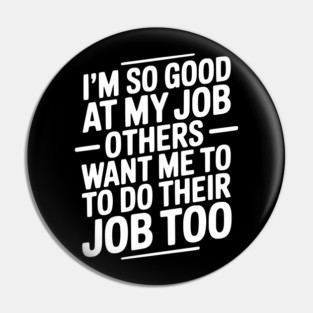 I’m So Good At My Job Others Want Me To Do Their Job Too Pin