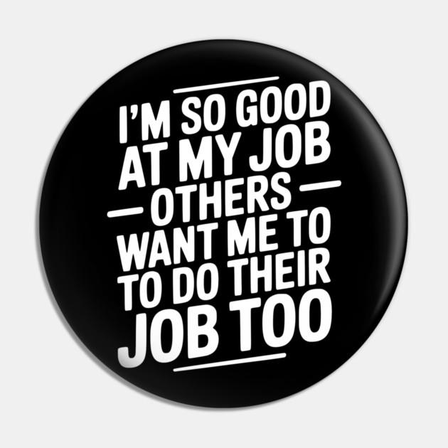 I’m So Good At My Job Others Want Me To Do Their Job Too Pin by Frank Ring