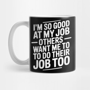 I’m So Good At My Job Others Want Me To Do Their Job Too Mug
