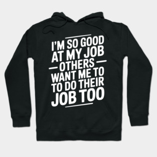 I’m So Good At My Job Others Want Me To Do Their Job Too Hoodie