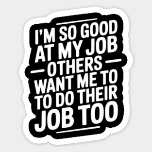 I’m So Good At My Job Others Want Me To Do Their Job Too Sticker