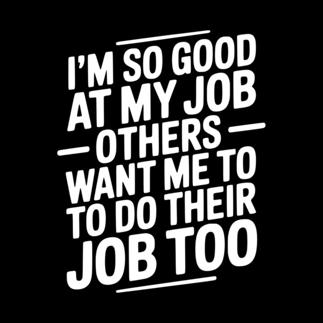 I’m So Good At My Job Others Want Me To Do Their Job Too by Frank Ring