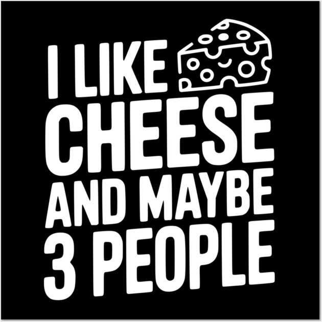 I Like Cheese and Maybe 3 People Wall Art by Frank Ring