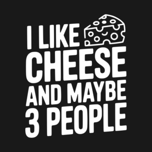 I Like Cheese and Maybe 3 People T-Shirt
