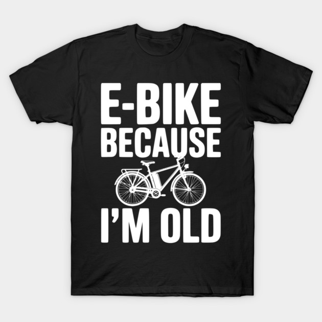 E-Bike Because I’m Old T-Shirt by Frank Ring