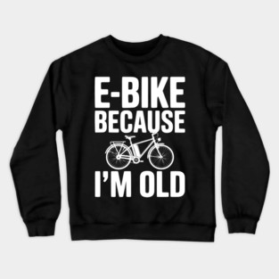 E-Bike Because I’m Old Crewneck Sweatshirt