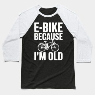 E-Bike Because I’m Old Baseball T-Shirt