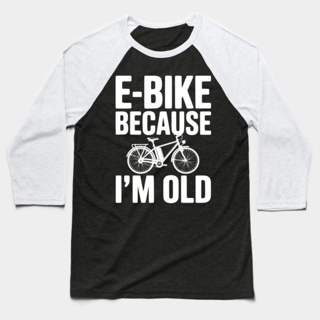 E-Bike Because I’m Old Baseball T-Shirt by Frank Ring