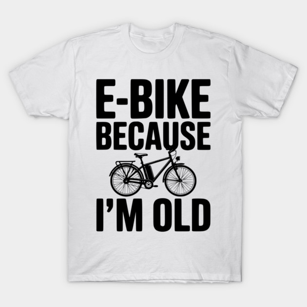 E-Bike Because I’m Old T-Shirt by Frank Ring