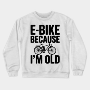 E-Bike Because I’m Old Crewneck Sweatshirt