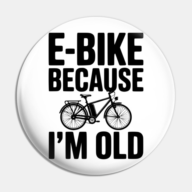 E-Bike Because I’m Old Pin by Frank Ring