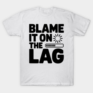 Blame It on the Lag T-Shirt