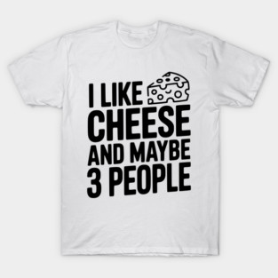 I Like Cheese and Maybe 3 People T-Shirt