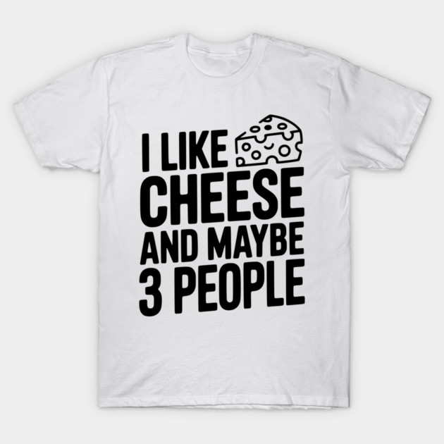 I Like Cheese and Maybe 3 People T-Shirt by Frank Ring