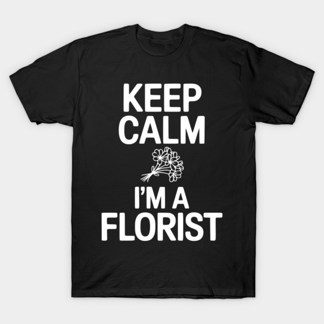Keep Calm I’m a Florist T-Shirt by Frank Ring
