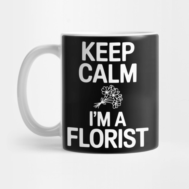 Keep Calm I’m a Florist by Frank Ring
