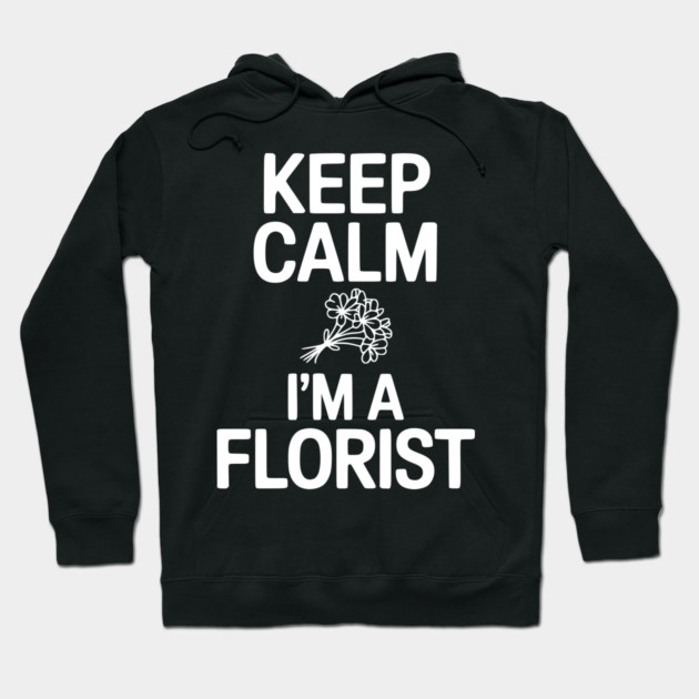 Keep Calm I’m a Florist Hoodie by Frank Ring