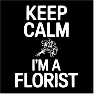 Keep Calm I’m a Florist Posters and Art
