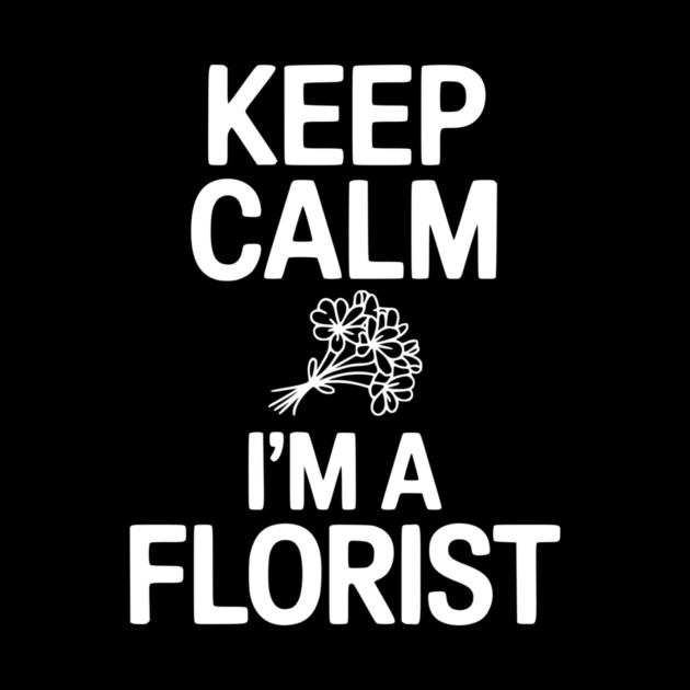 Keep Calm I’m a Florist by Frank Ring