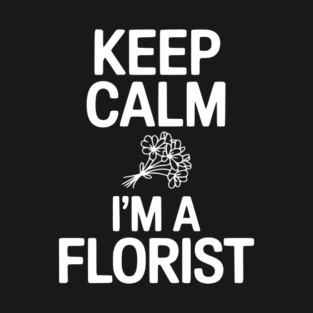 Keep Calm I’m a Florist T-Shirt