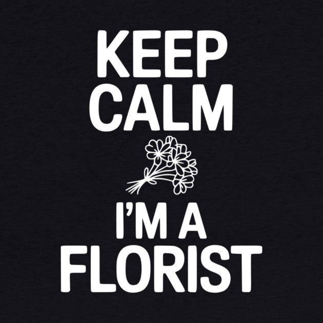 Keep Calm I’m a Florist by Frank Ring