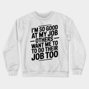 I’m So Good At My Job Others Want Me To Do Their Job Too Crewneck Sweatshirt