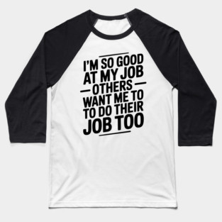 I’m So Good At My Job Others Want Me To Do Their Job Too Baseball T-Shirt