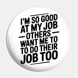 I’m So Good At My Job Others Want Me To Do Their Job Too Pin