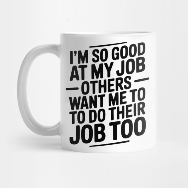 I’m So Good At My Job Others Want Me To Do Their Job Too by Frank Ring
