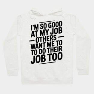 I’m So Good At My Job Others Want Me To Do Their Job Too Hoodie
