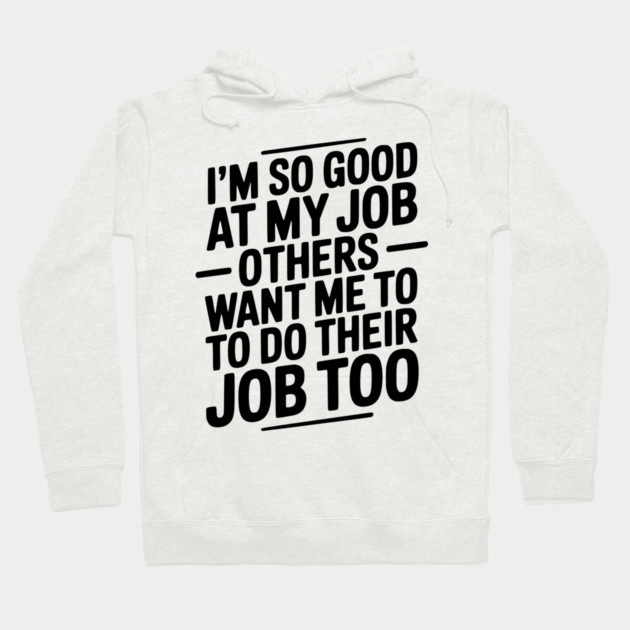 I’m So Good At My Job Others Want Me To Do Their Job Too Hoodie by Frank Ring