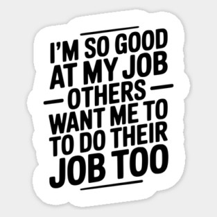 I’m So Good At My Job Others Want Me To Do Their Job Too Magnet