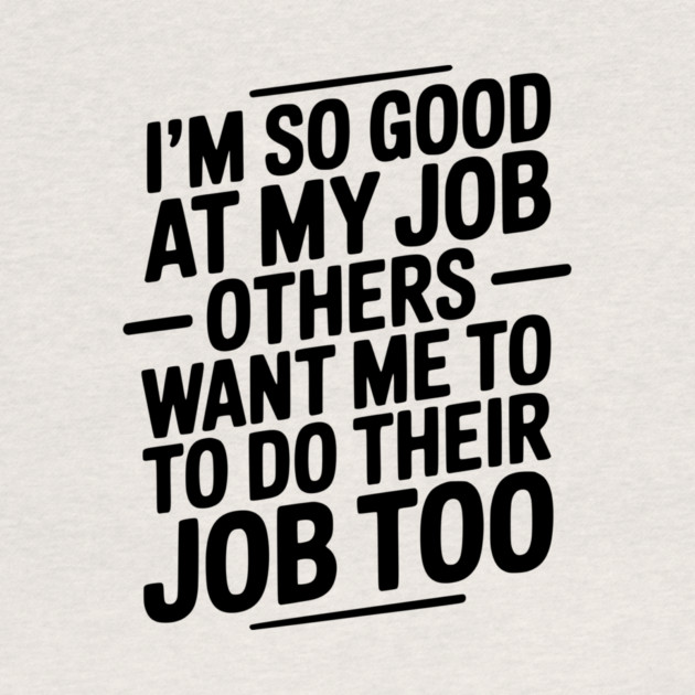 I’m So Good At My Job Others Want Me To Do Their Job Too by Frank Ring