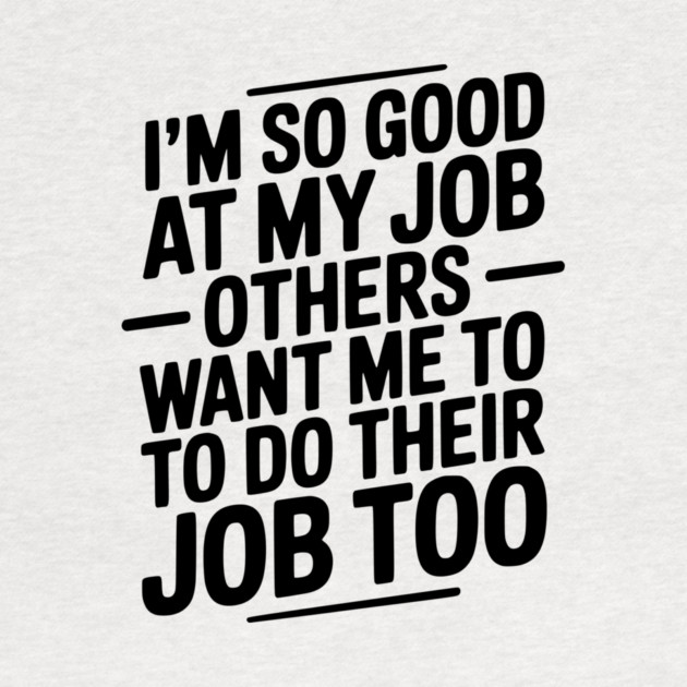 I’m So Good At My Job Others Want Me To Do Their Job Too by Frank Ring