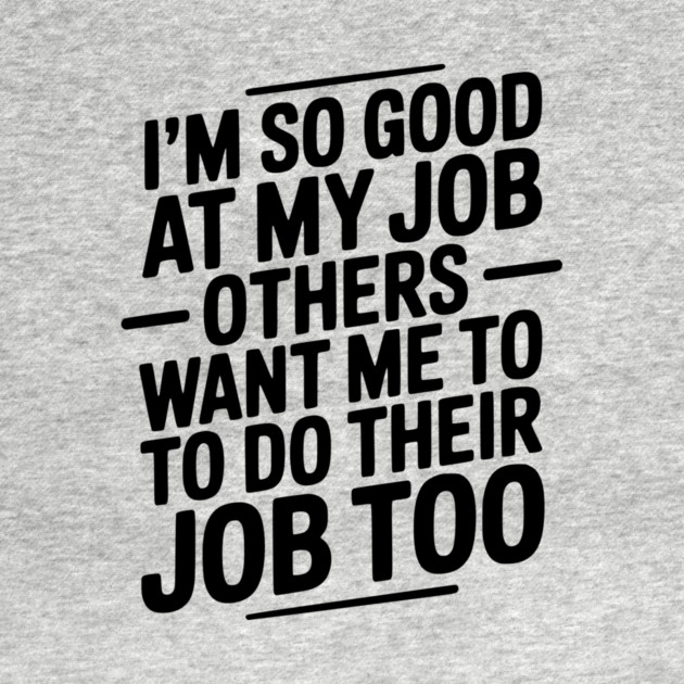 I’m So Good At My Job Others Want Me To Do Their Job Too by Frank Ring