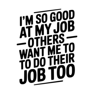 I’m So Good At My Job Others Want Me To Do Their Job Too T-Shirt