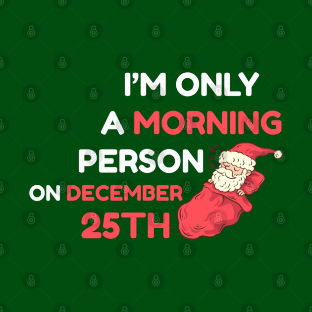 I'm Only A Morning Person on December 25th by Creatifly Graphic Tees