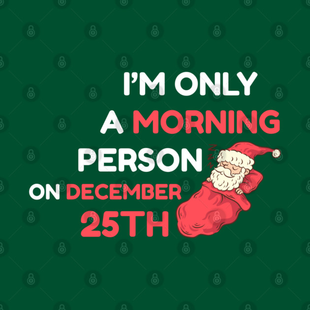 I'm Only A Morning Person on December 25th by Creatifly Graphic Tees