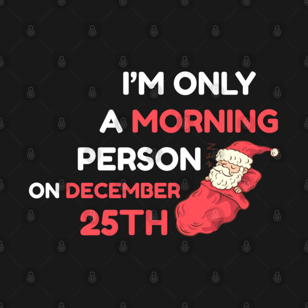 I'm Only A Morning Person on December 25th by Creatifly Graphic Tees
